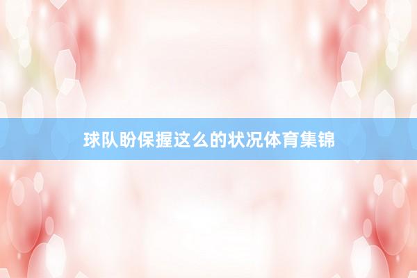 球队盼保握这么的状况体育集锦