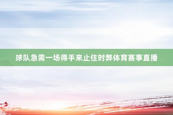 球队急需一场得手来止住时弊体育赛事直播