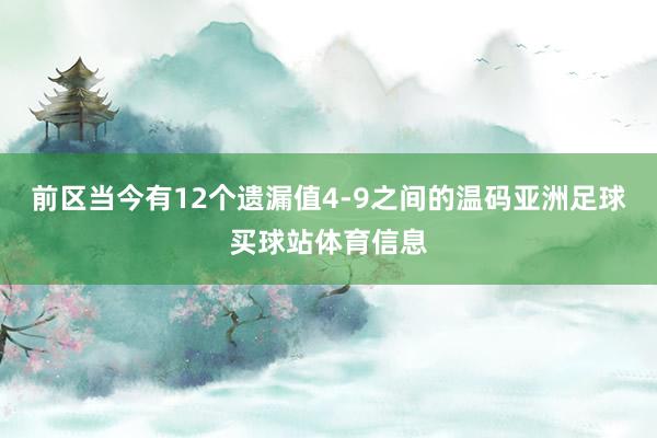 前区当今有12个遗漏值4-9之间的温码亚洲足球买球站体育信息