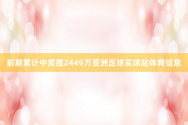 前期累计中奖揽2449万亚洲足球买球站体育信息