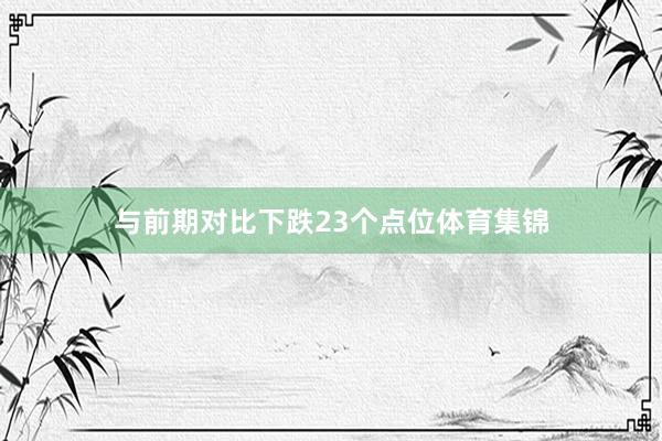 与前期对比下跌23个点位体育集锦