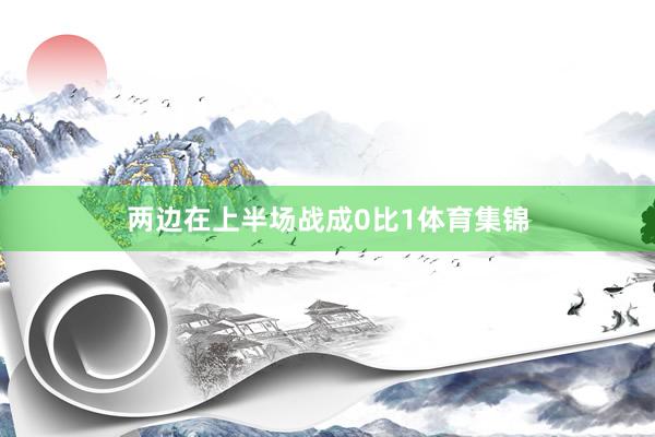 两边在上半场战成0比1体育集锦