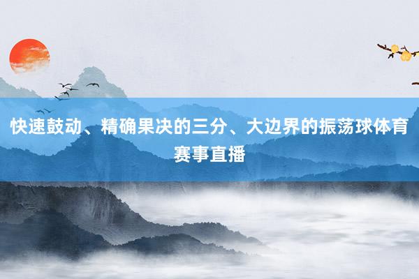 快速鼓动、精确果决的三分、大边界的振荡球体育赛事直播