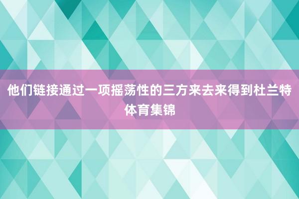他们链接通过一项摇荡性的三方来去来得到杜兰特体育集锦