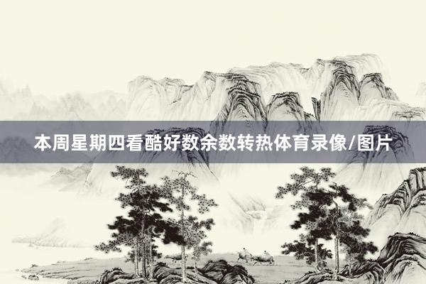 本周星期四看酷好数余数转热体育录像/图片
