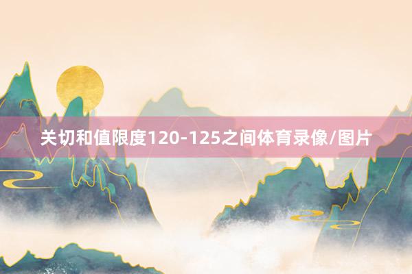 关切和值限度120-125之间体育录像/图片