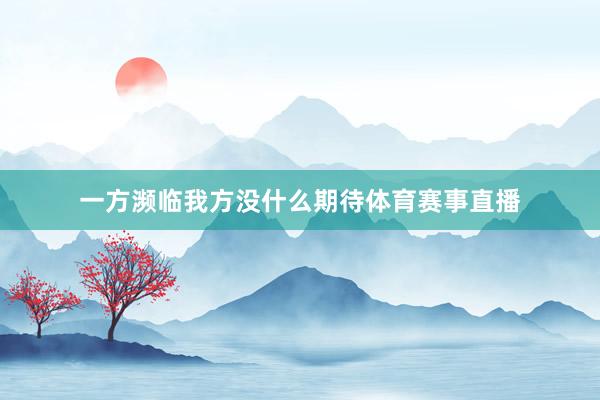 一方濒临我方没什么期待体育赛事直播