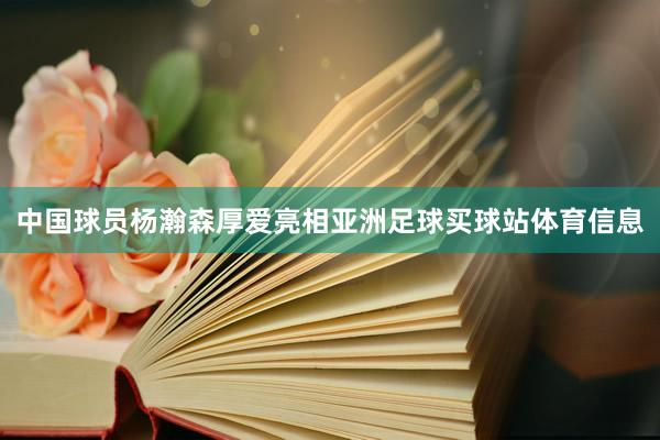 中国球员杨瀚森厚爱亮相亚洲足球买球站体育信息