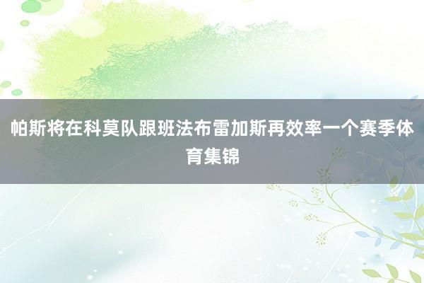 帕斯将在科莫队跟班法布雷加斯再效率一个赛季体育集锦