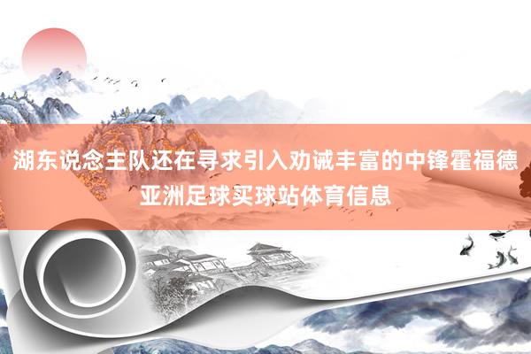 湖东说念主队还在寻求引入劝诫丰富的中锋霍福德亚洲足球买球站体育信息
