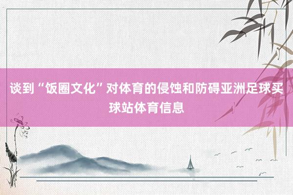 谈到“饭圈文化”对体育的侵蚀和防碍亚洲足球买球站体育信息