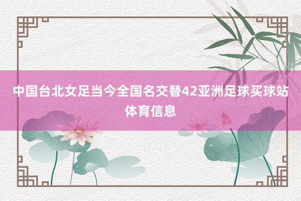 中国台北女足当今全国名交替42亚洲足球买球站体育信息