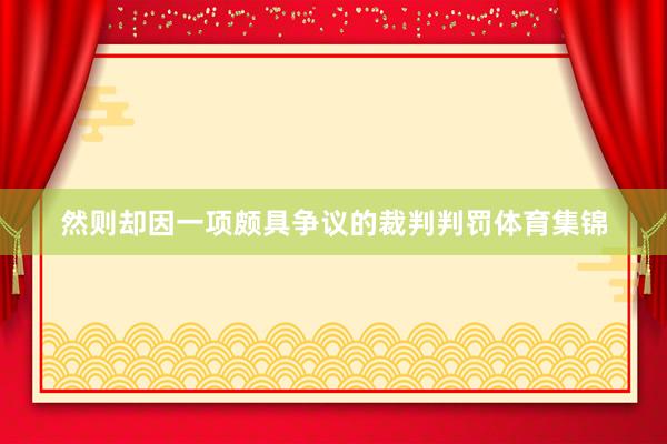 然则却因一项颇具争议的裁判判罚体育集锦