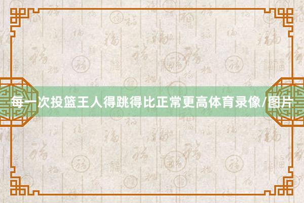 每一次投篮王人得跳得比正常更高体育录像/图片