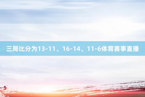 三局比分为13-11、16-14、11-6体育赛事直播