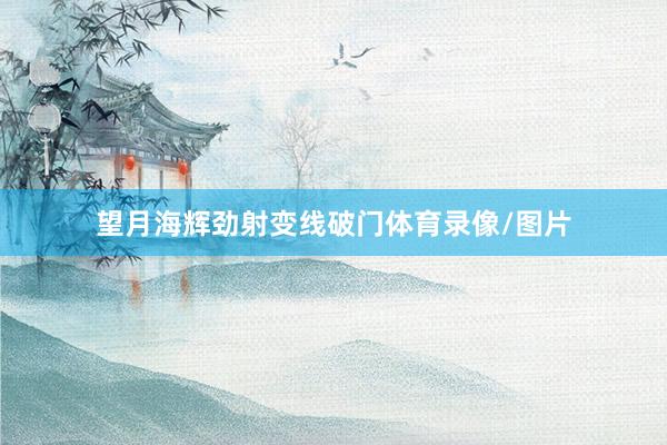 望月海辉劲射变线破门体育录像/图片