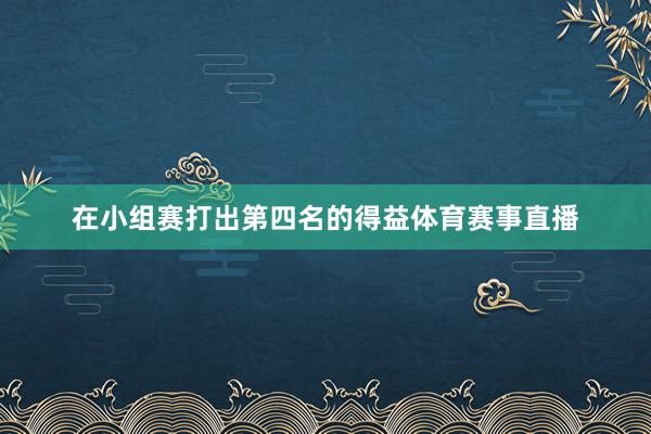 在小组赛打出第四名的得益体育赛事直播