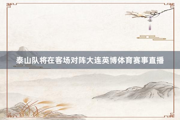 泰山队将在客场对阵大连英博体育赛事直播