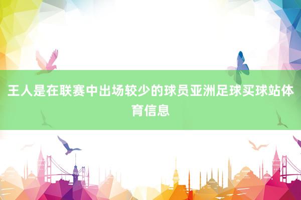 王人是在联赛中出场较少的球员亚洲足球买球站体育信息