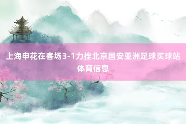 上海申花在客场3-1力挫北京国安亚洲足球买球站体育信息