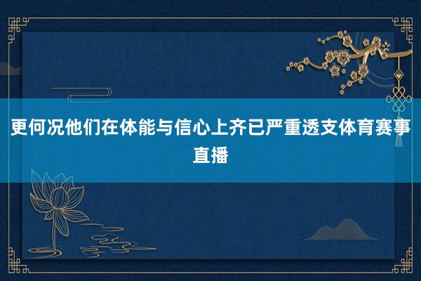 更何况他们在体能与信心上齐已严重透支体育赛事直播