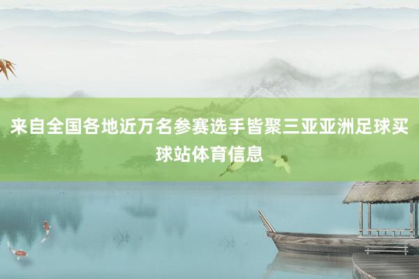 来自全国各地近万名参赛选手皆聚三亚亚洲足球买球站体育信息