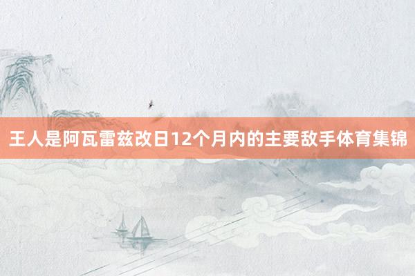 王人是阿瓦雷兹改日12个月内的主要敌手体育集锦