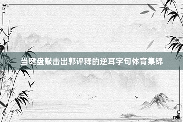 当键盘敲击出郭评释的逆耳字句体育集锦