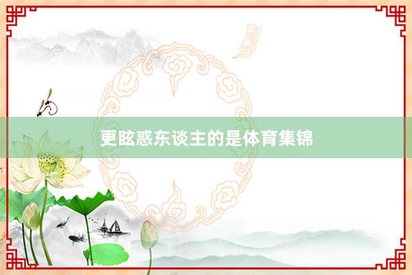 更眩惑东谈主的是体育集锦