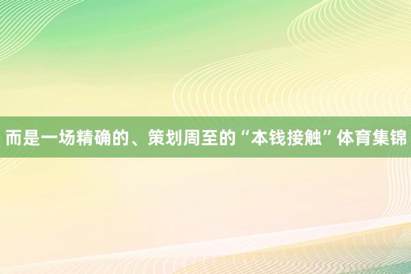 而是一场精确的、策划周至的“本钱接触”体育集锦