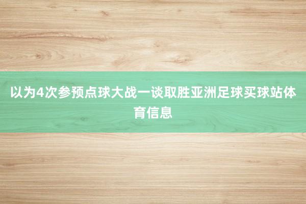 以为4次参预点球大战一谈取胜亚洲足球买球站体育信息