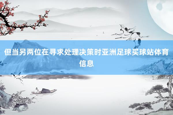 但当另两位在寻求处理决策时亚洲足球买球站体育信息