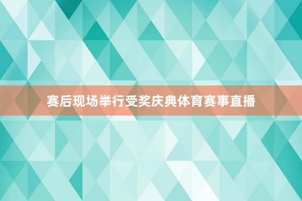赛后现场举行受奖庆典体育赛事直播