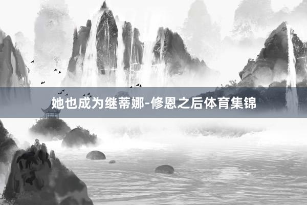 她也成为继蒂娜-修恩之后体育集锦