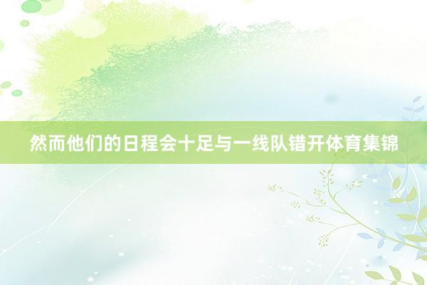 然而他们的日程会十足与一线队错开体育集锦