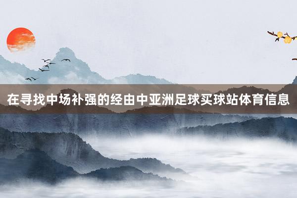 在寻找中场补强的经由中亚洲足球买球站体育信息