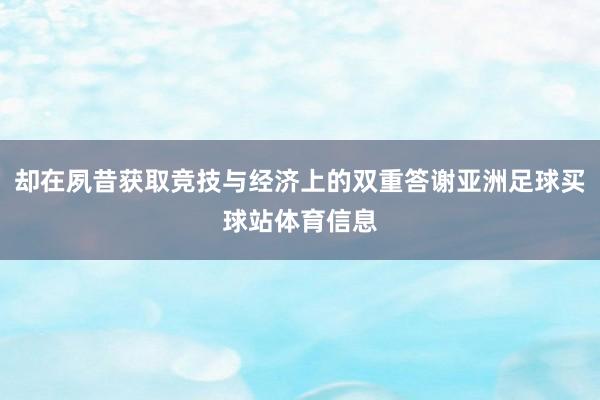 却在夙昔获取竞技与经济上的双重答谢亚洲足球买球站体育信息