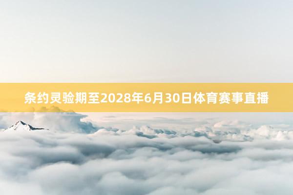 条约灵验期至2028年6月30日体育赛事直播