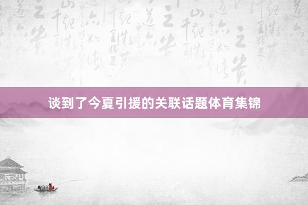 谈到了今夏引援的关联话题体育集锦