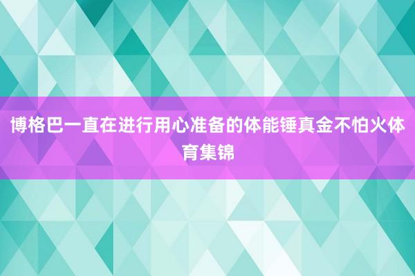 博格巴一直在进行用心准备的体能锤真金不怕火体育集锦