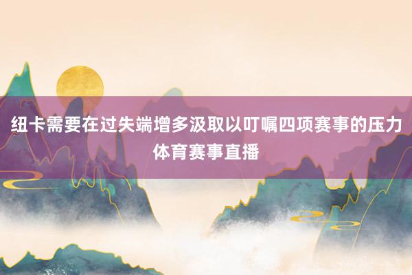 纽卡需要在过失端增多汲取以叮嘱四项赛事的压力体育赛事直播