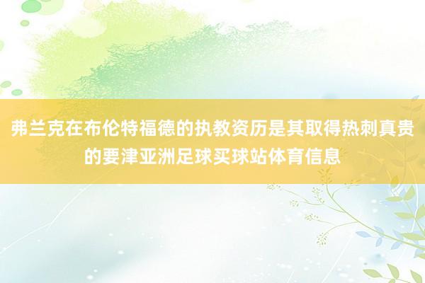 弗兰克在布伦特福德的执教资历是其取得热刺真贵的要津亚洲足球买球站体育信息
