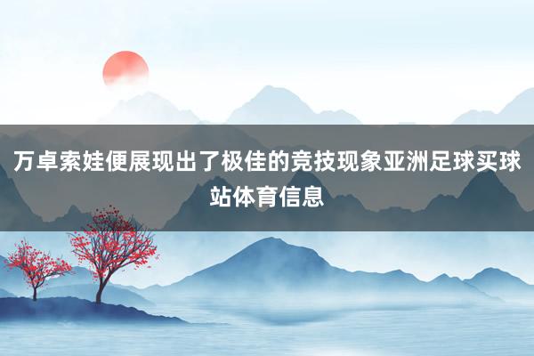 万卓索娃便展现出了极佳的竞技现象亚洲足球买球站体育信息
