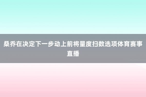 桑乔在决定下一步动上前将量度扫数选项体育赛事直播