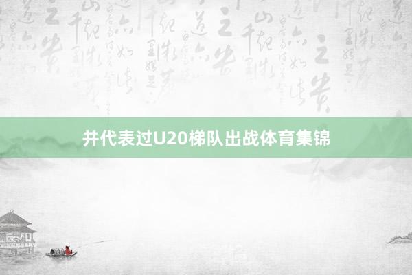 并代表过U20梯队出战体育集锦