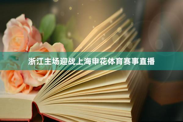 浙江主场迎战上海申花体育赛事直播