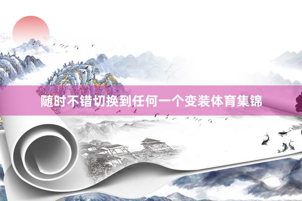 随时不错切换到任何一个变装体育集锦