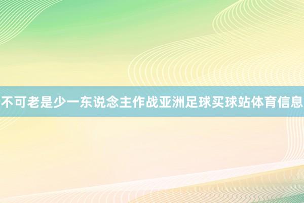 不可老是少一东说念主作战亚洲足球买球站体育信息
