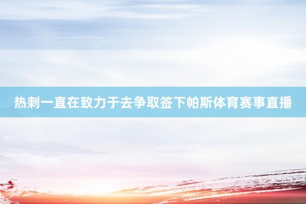 热刺一直在致力于去争取签下帕斯体育赛事直播