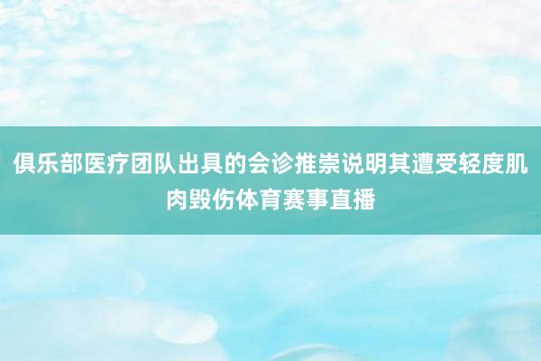 俱乐部医疗团队出具的会诊推崇说明其遭受轻度肌肉毁伤体育赛事直播